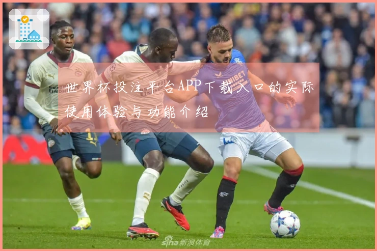 世界杯投注平台APP下载入口的实际使用体验与功能介绍