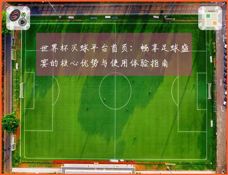世界杯买球平台首页：畅享足球盛宴的核心优势与使用体验指南