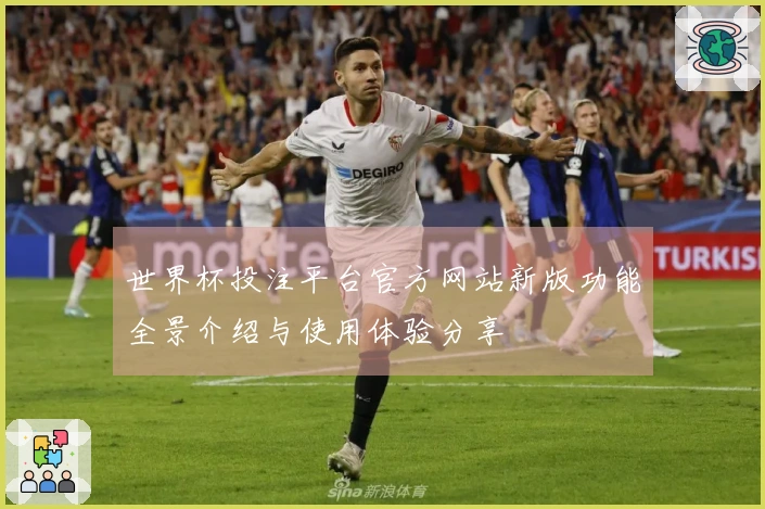 世界杯投注平台官方网站新版功能全景介绍与使用体验分享