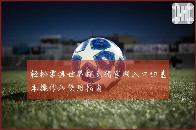 轻松掌握世界杯竞猜官网入口的基本操作和使用指南