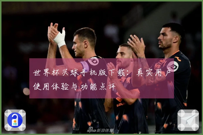 世界杯买球手机版下载：真实用户使用体验与功能点评
