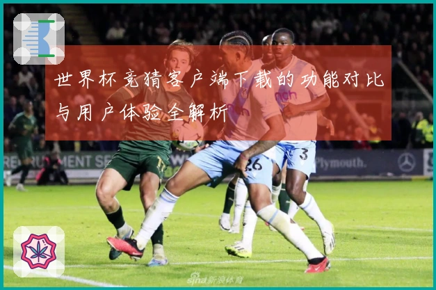 世界杯竞猜客户端下载的功能对比与用户体验全解析