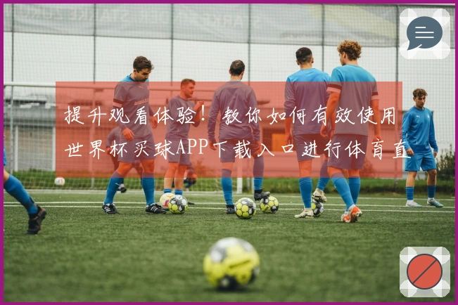 提升观看体验！教你如何有效使用世界杯买球APP下载入口进行体育直播查询