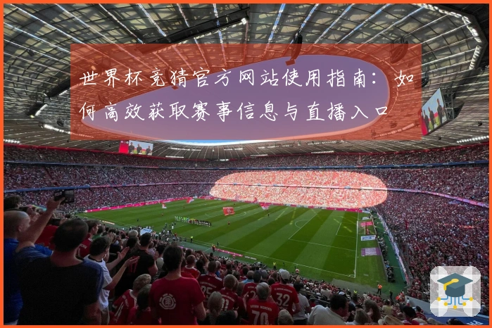 世界杯竞猜官方网站使用指南：如何高效获取赛事信息与直播入口