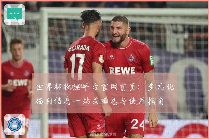 世界杯投注平台官网首页：多元化福利信息一站式汇总与使用指南