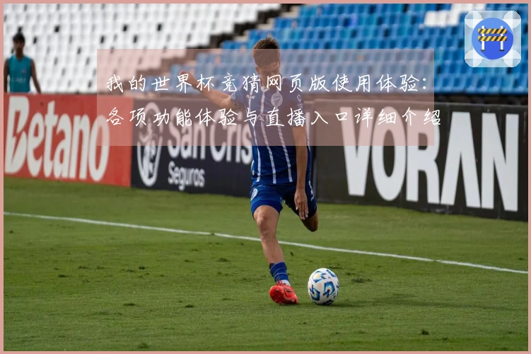 我的世界杯竞猜网页版使用体验：各项功能体验与直播入口详细介绍
