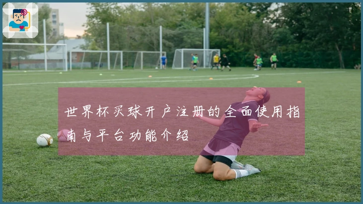 世界杯买球开户注册的全面使用指南与平台功能介绍